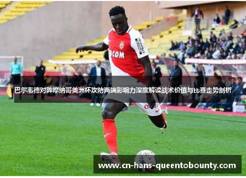 巴尔韦德对阵摩纳哥美洲杯攻防两端影响力深度解读战术价值与比赛走势剖析