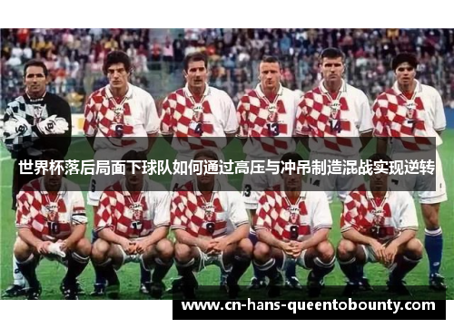世界杯落后局面下球队如何通过高压与冲吊制造混战实现逆转