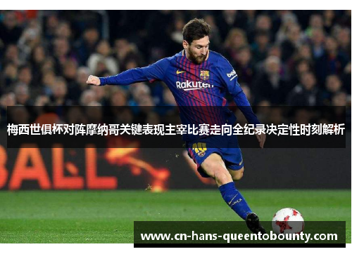 梅西世俱杯对阵摩纳哥关键表现主宰比赛走向全纪录决定性时刻解析 梅西世俱杯对阵摩纳哥关键表现主宰比赛走向全纪录决定性时刻解析