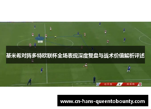 基米希对阵多特欧联杯全场表现深度复盘与战术价值解析评述