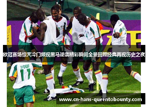 欧冠赛场惊天冷门频现黑马逆袭精彩瞬间全景回顾经典再现历史之夜 欧冠赛场惊天冷门频现黑马逆袭精彩瞬间全景回顾经典再现历史之夜