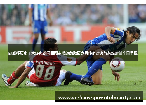欧联杯历史十大经典瞬间回顾点燃绿茵激情岁月传奇对决与英雄时刻全景呈现 欧联杯历史十大经典瞬间回顾点燃绿茵激情岁月传奇对决与英雄时刻全景呈现