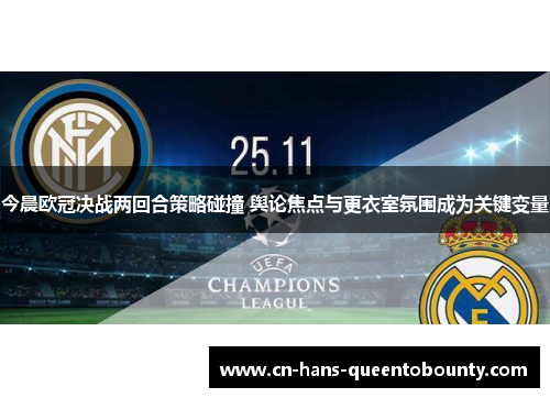 今晨欧冠决战两回合策略碰撞 舆论焦点与更衣室氛围成为关键变量