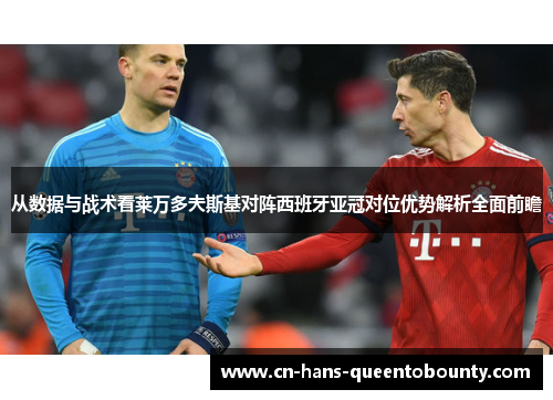 从数据与战术看莱万多夫斯基对阵西班牙亚冠对位优势解析全面前瞻 从数据与战术看莱万多夫斯基对阵西班牙亚冠对位优势解析全面前瞻