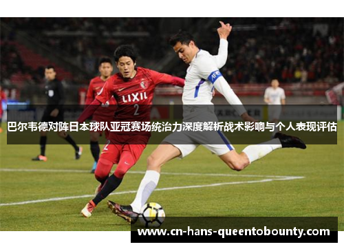 巴尔韦德对阵日本球队亚冠赛场统治力深度解析战术影响与个人表现评估