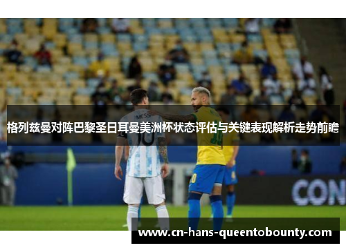 格列兹曼对阵巴黎圣日耳曼美洲杯状态评估与关键表现解析走势前瞻 格列兹曼对阵巴黎圣日耳曼美洲杯状态评估与关键表现解析走势前瞻