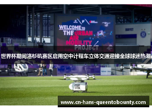 世界杯期间洛杉矶赛区启用空中计程车立体交通迎接全球球迷热潮