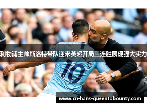 利物浦主帅斯洛特带队迎来英超开局三连胜展现强大实力