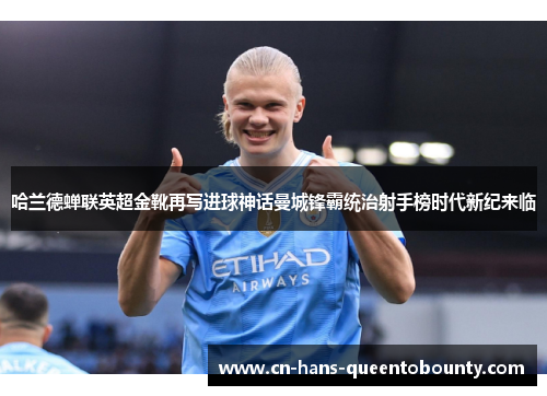 哈兰德蝉联英超金靴再写进球神话曼城锋霸统治射手榜时代新纪来临