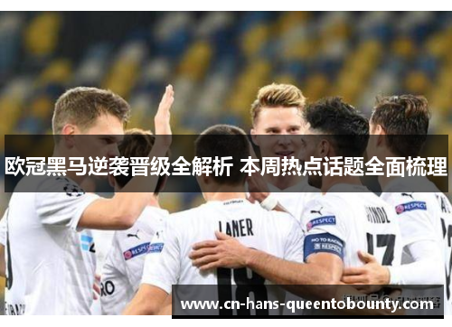 欧冠黑马逆袭晋级全解析 本周热点话题全面梳理 欧冠黑马逆袭晋级全解析 本周热点话题全面梳理