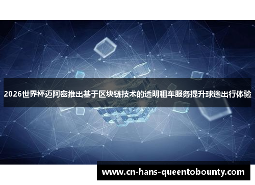 2026世界杯迈阿密推出基于区块链技术的透明租车服务提升球迷出行体验 2026世界杯迈阿密推出基于区块链技术的透明租车服务提升球迷出行体验