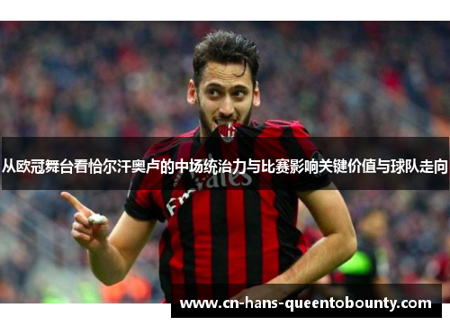 从欧冠舞台看恰尔汗奥卢的中场统治力与比赛影响关键价值与球队走向 从欧冠舞台看恰尔汗奥卢的中场统治力与比赛影响关键价值与球队走向