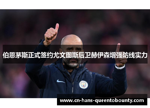 伯恩茅斯正式签约尤文图斯后卫赫伊森增强防线实力