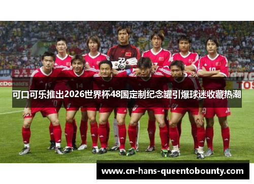 可口可乐推出2026世界杯48国定制纪念罐引爆球迷收藏热潮 可口可乐推出2026世界杯48国定制纪念罐引爆球迷收藏热潮