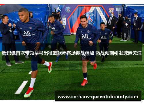 姆巴佩首次带领皇马出征欧联杯客场迎战强敌 激战预期引发球迷关注 姆巴佩首次带领皇马出征欧联杯客场迎战强敌 激战预期引发球迷关注