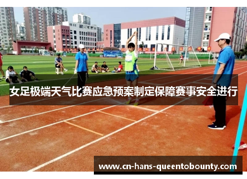 女足极端天气比赛应急预案制定保障赛事安全进行
