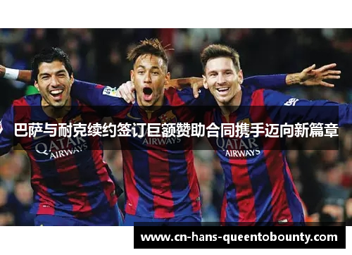 巴萨与耐克续约签订巨额赞助合同携手迈向新篇章