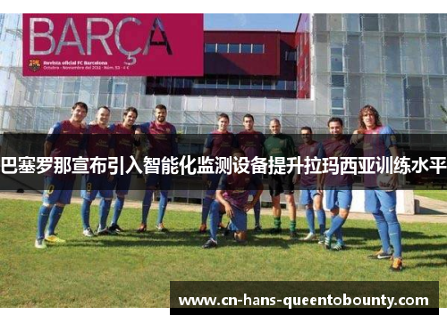 巴塞罗那宣布引入智能化监测设备提升拉玛西亚训练水平 巴塞罗那宣布引入智能化监测设备提升拉玛西亚训练水平