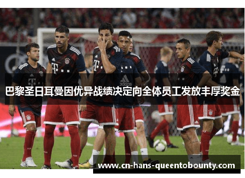 巴黎圣日耳曼因优异战绩决定向全体员工发放丰厚奖金