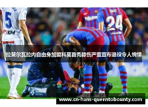 拉斐尔瓦拉内自由身加盟科莫首秀膝伤严重宣布退役令人惋惜