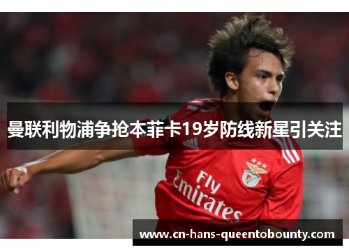 曼联利物浦争抢本菲卡19岁防线新星引关注