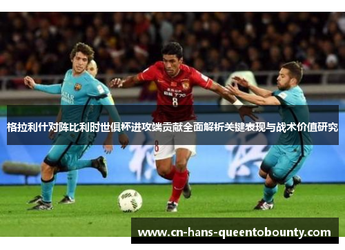 格拉利什对阵比利时世俱杯进攻端贡献全面解析关键表现与战术价值研究