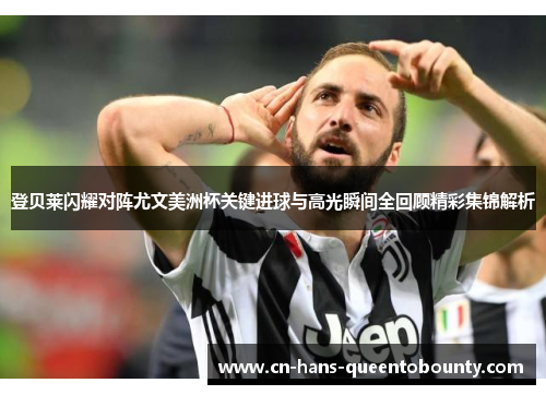 登贝莱闪耀对阵尤文美洲杯关键进球与高光瞬间全回顾精彩集锦解析