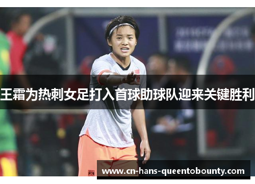 王霜为热刺女足打入首球助球队迎来关键胜利