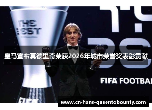 皇马宣布莫德里奇荣获2026年城市荣誉奖表彰贡献
