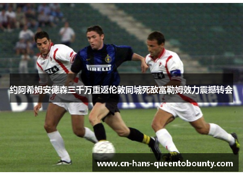 约阿希姆安德森三千万重返伦敦同城死敌富勒姆效力震撼转会
