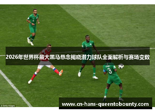 2026年世界杯最大黑马悬念揭晓潜力球队全面解析与赛场变数