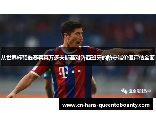 从世界杯预选赛看莱万多夫斯基对阵西班牙的防守端价值评估全面