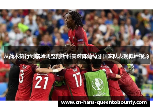 从战术执行到临场调整剖析科曼对阵葡萄牙国家队表现低迷根源