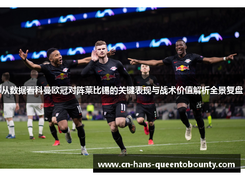 从数据看科曼欧冠对阵莱比锡的关键表现与战术价值解析全景复盘