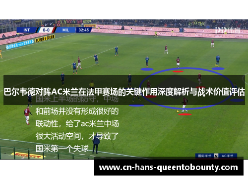 巴尔韦德对阵AC米兰在法甲赛场的关键作用深度解析与战术价值评估 巴尔韦德对阵AC米兰在法甲赛场的关键作用深度解析与战术价值评估