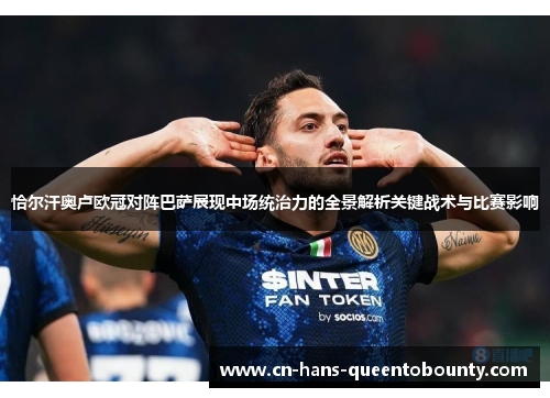 恰尔汗奥卢欧冠对阵巴萨展现中场统治力的全景解析关键战术与比赛影响
