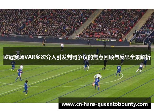 欧冠赛场VAR多次介入引发判罚争议的焦点回顾与反思全景解析