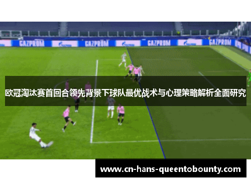 欧冠淘汰赛首回合领先背景下球队最优战术与心理策略解析全面研究