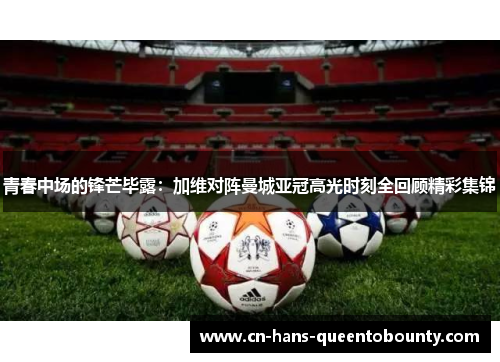 青春中场的锋芒毕露：加维对阵曼城亚冠高光时刻全回顾精彩集锦