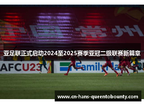 亚足联正式启动2024至2025赛季亚冠二级联赛新篇章