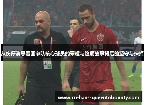 从伤停消息看国家队核心球员的荣耀与隐痛故事背后的坚守与抉择