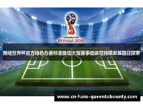 围绕世界杯官方绿色办赛标准推动大型赛事低碳可持续发展路径探索